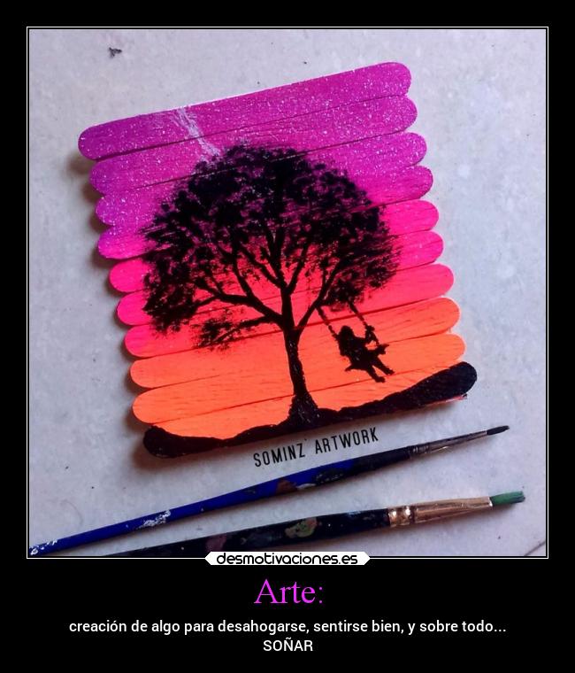 Arte: - creación de algo para desahogarse, sentirse bien, y sobre todo...
SOÑAR