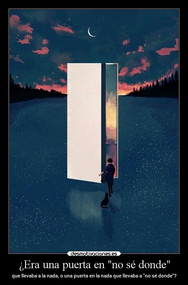 ¿Era una puerta en no sé donde - que llevaba a la nada, o una puerta en la nada que llevaba a no sé donde?