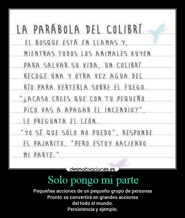 Solo pongo mi parte - Pequeñas acciones de un pequeño grupo de personas
Pronto se convertirá en grandes acciones
del todo el mundo.
Persistencia y ejemplo.