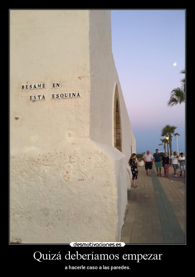 Quizá deberíamos empezar - a hacerle caso a las paredes.