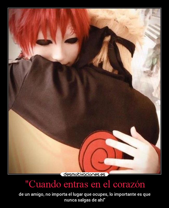 Cuando entras en el corazón - de un amigo, no importa el lugar que ocupes, lo importante es que
nunca salgas de ahí