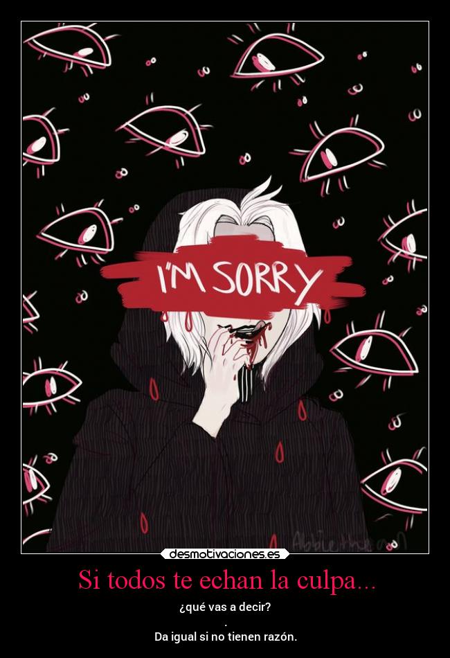 Si todos te echan la culpa... - ¿qué vas a decir?
.
Da igual si no tienen razón.