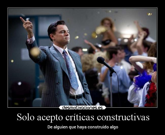 Solo acepto críticas constructivas - De alguien que haya construido algo