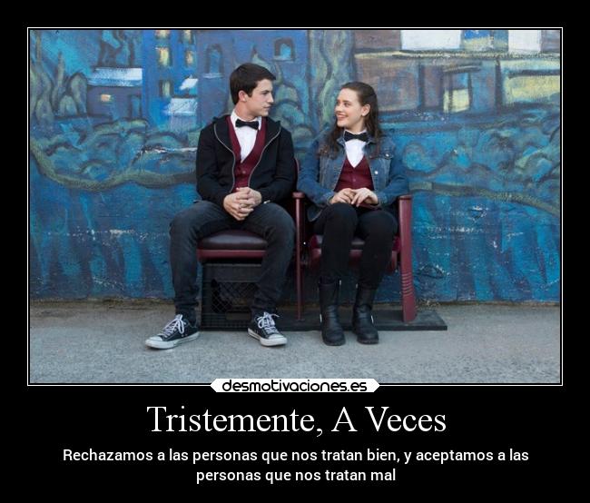 Tristemente, A Veces - Rechazamos a las personas que nos tratan bien, y aceptamos a las
personas que nos tratan mal