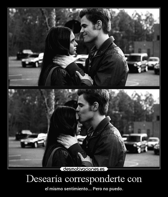 Desearía corresponderte con - el mismo sentimiento... Pero no puedo.