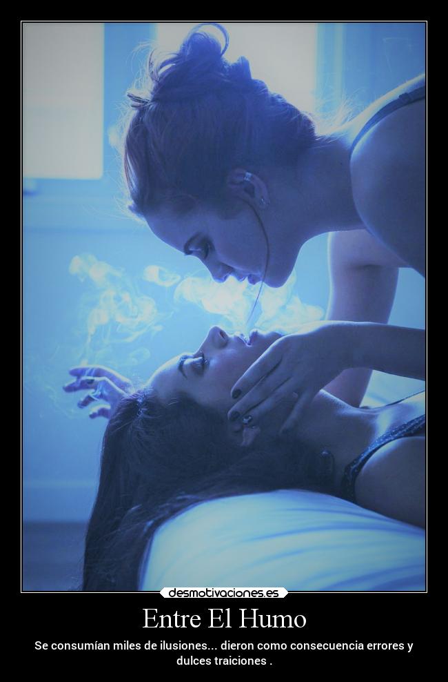 Entre El Humo - Se consumían miles de ilusiones... dieron como consecuencia errores y
dulces traiciones .