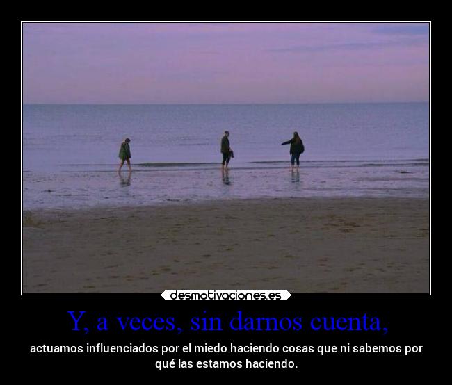 Y, a veces, sin darnos cuenta, - 