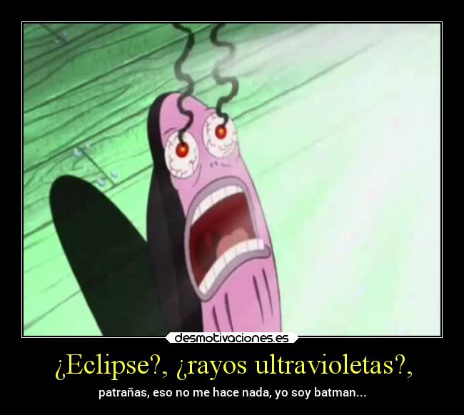 carteles desmotivaciones humor tonto bobesponja eclipsesolar misojos rayosuv cegueraxd white desmotivaciones