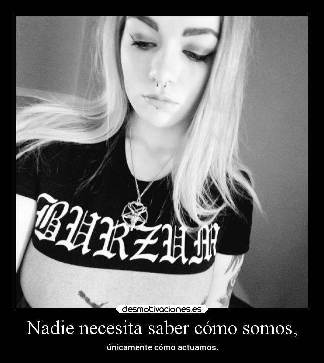 Nadie necesita saber cómo somos, -
