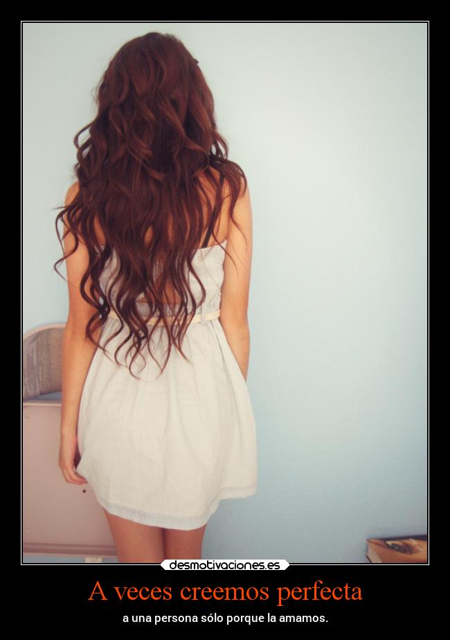 A veces creemos perfecta - a una persona sólo porque la amamos.