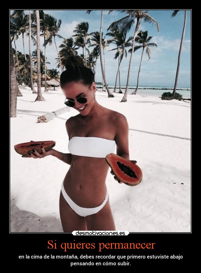 Si quieres permanecer - en la cima de la montaña, debes recordar que primero estuviste abajo
pensando en cómo subir.