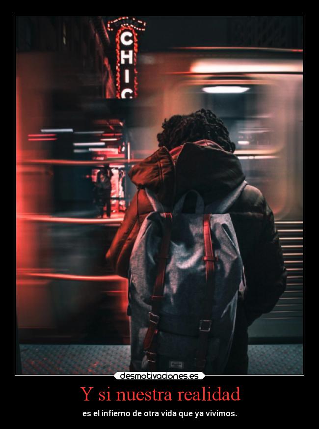 Y si nuestra realidad - es el infierno de otra vida que ya vivimos.