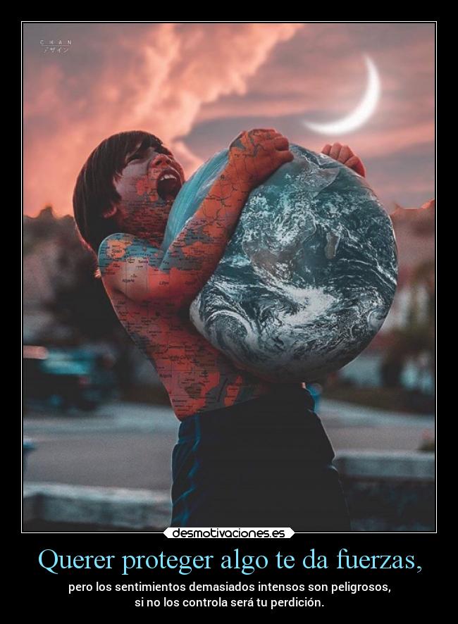 Querer proteger algo te da fuerzas, -
