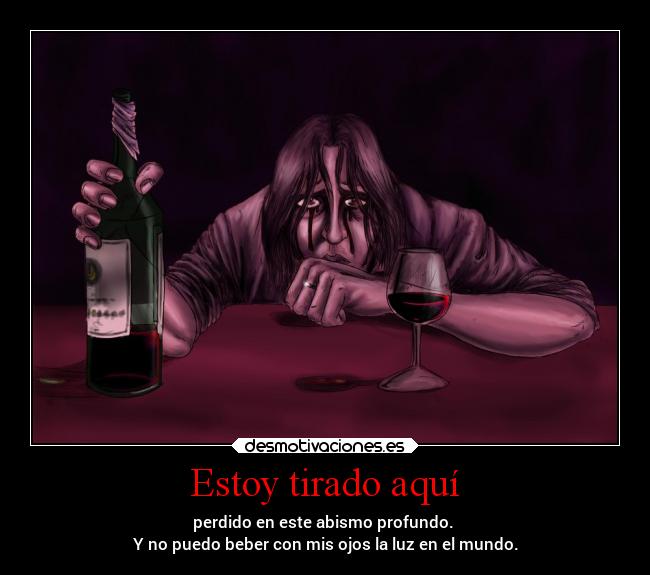 Estoy tirado aquí - perdido en este abismo profundo.
Y no puedo beber con mis ojos la luz en el mundo.