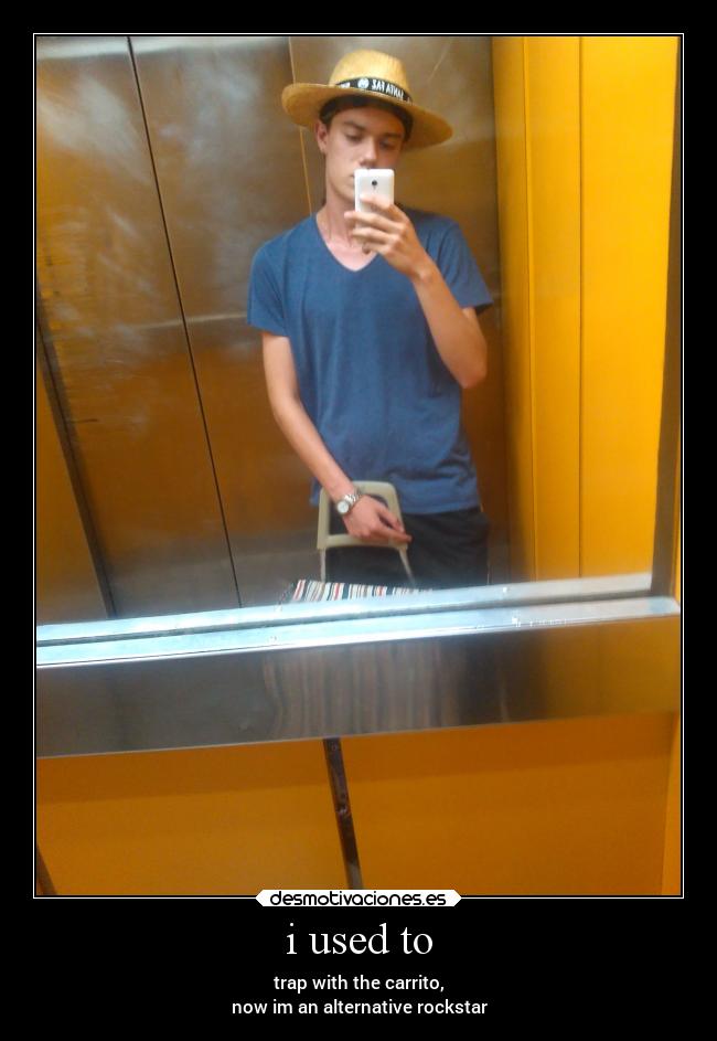 i used to - trap with the carrito,
now im an alternative rockstar