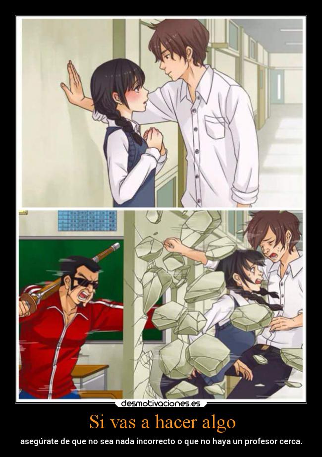 Si vas a hacer algo - asegúrate de que no sea nada incorrecto o que no haya un profesor cerca.