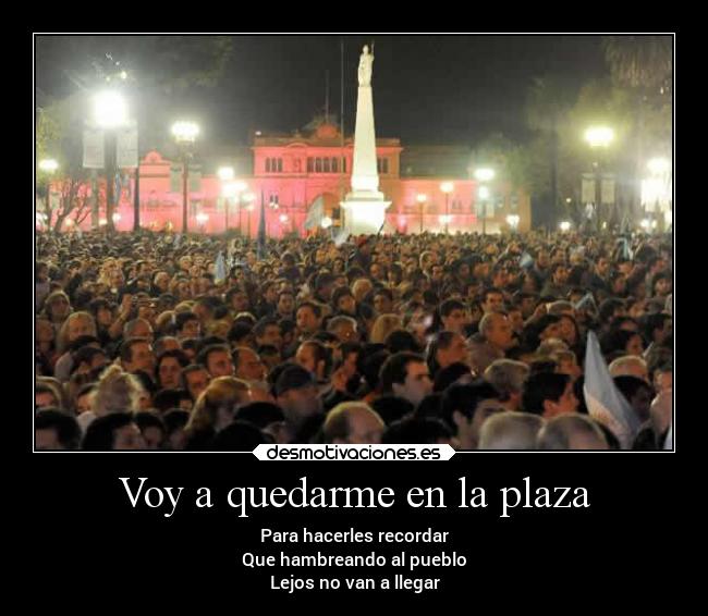 Voy a quedarme en la plaza - Para hacerles recordar
Que hambreando al pueblo
Lejos no van a llegar