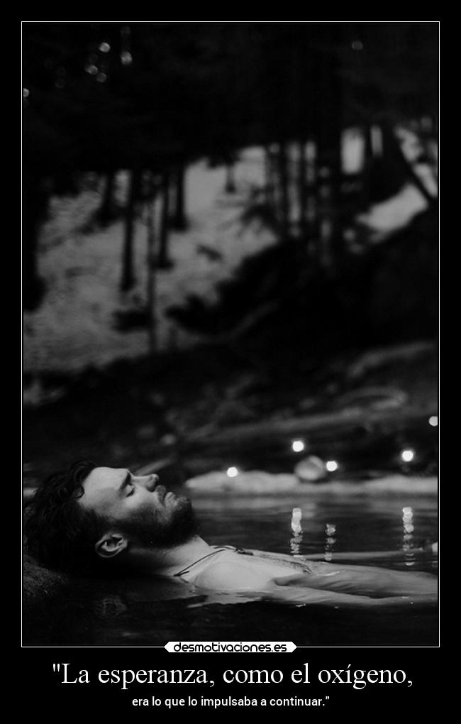La esperanza, como el oxígeno, - era lo que lo impulsaba a continuar.