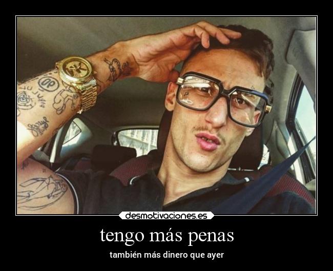 tengo más penas - también más dinero que ayer