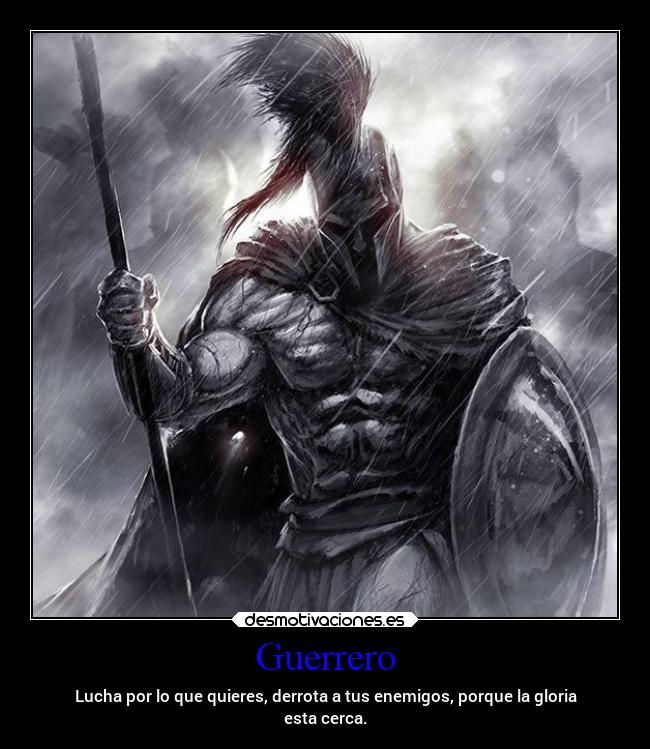 Guerrero - Lucha por lo que quieres, derrota a tus enemigos, porque la gloria
esta cerca.