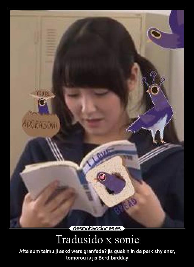 Tradusido x sonic - Afta sum taimu ji askd wers granfada? jis guakin in da park shy ansr,
tomorou is jis Berd-birdday