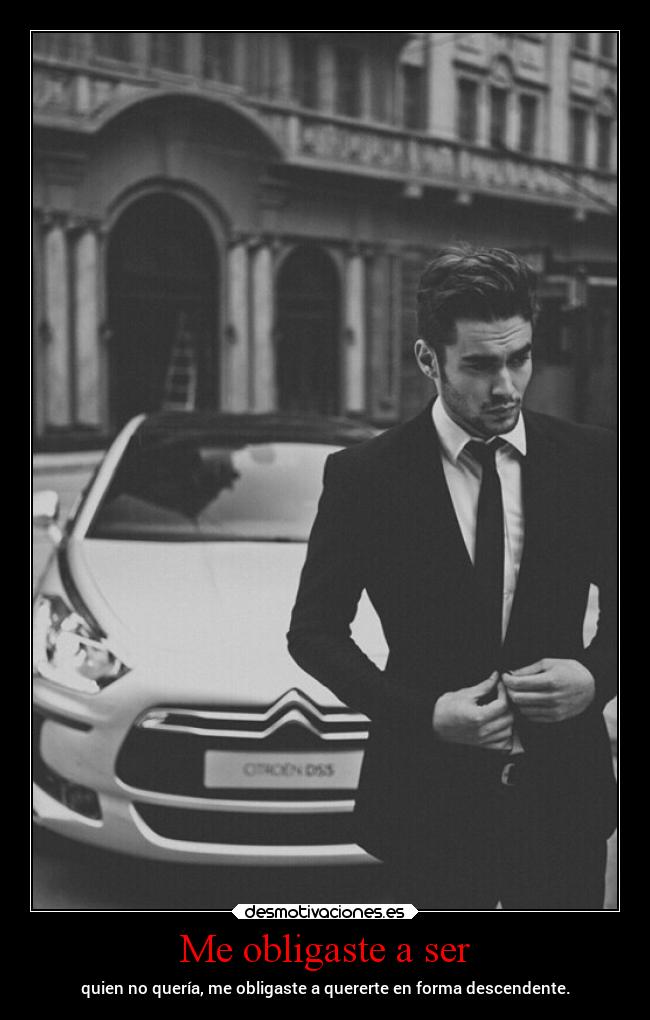 Me obligaste a ser - quien no quería, me obligaste a quererte en forma descendente.