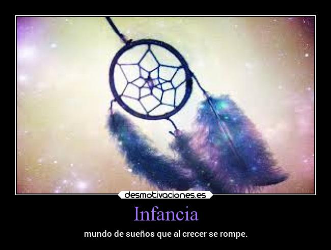 Infancia - mundo de sueños que al crecer se rompe.