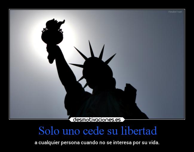 Solo uno cede su libertad - a cualquier persona cuando no se interesa por su vida.