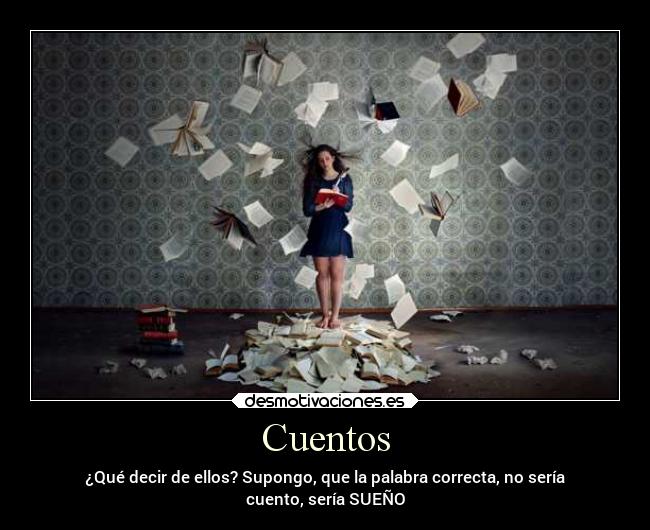 Cuentos - ¿Qué decir de ellos? Supongo, que la palabra correcta, no sería
cuento, sería SUEÑO