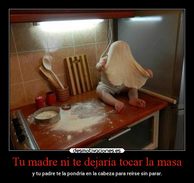 Tu madre ni te dejaría tocar la masa - 