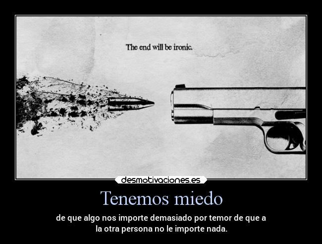 Tenemos miedo - de que algo nos importe demasiado por temor de que a
la otra persona no le importe nada.