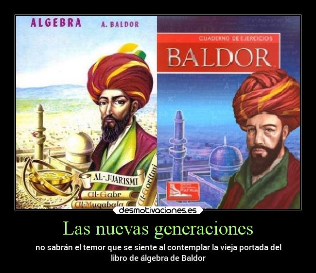 Las nuevas generaciones - no sabrán el temor que se siente al contemplar la vieja portada del
libro de álgebra de Baldor
