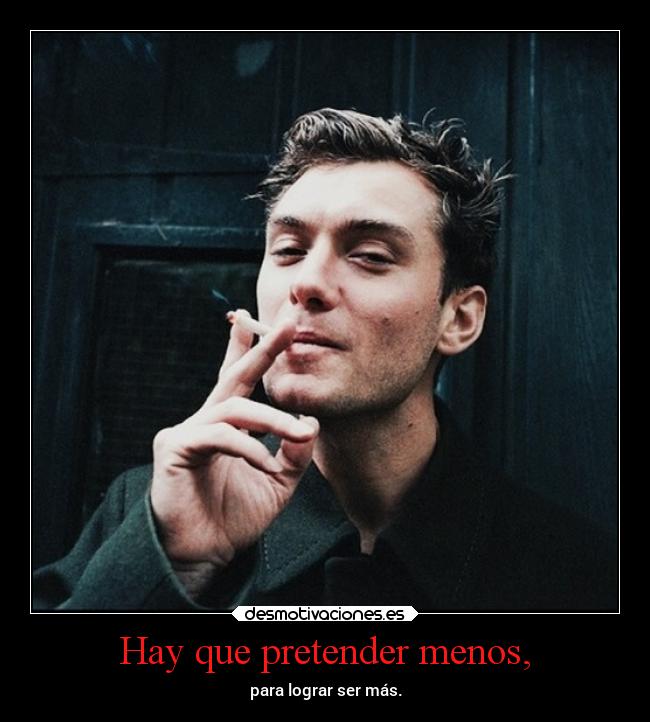 Hay que pretender menos, - para lograr ser más.