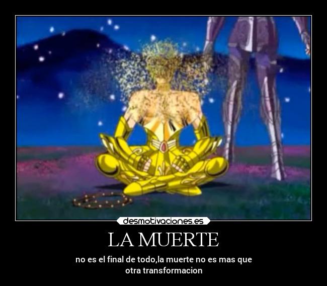 LA MUERTE - no es el final de todo,la muerte no es mas que
otra transformacion
