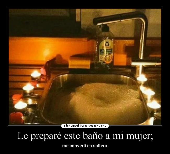 Le preparé este baño a mi mujer; - me convertí en soltero.