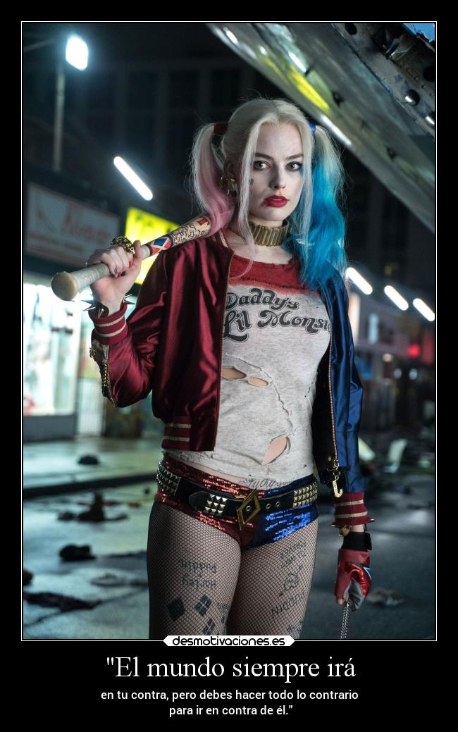 El mundo siempre irá - en tu contra, pero debes hacer todo lo contrario
 para ir en contra de él.