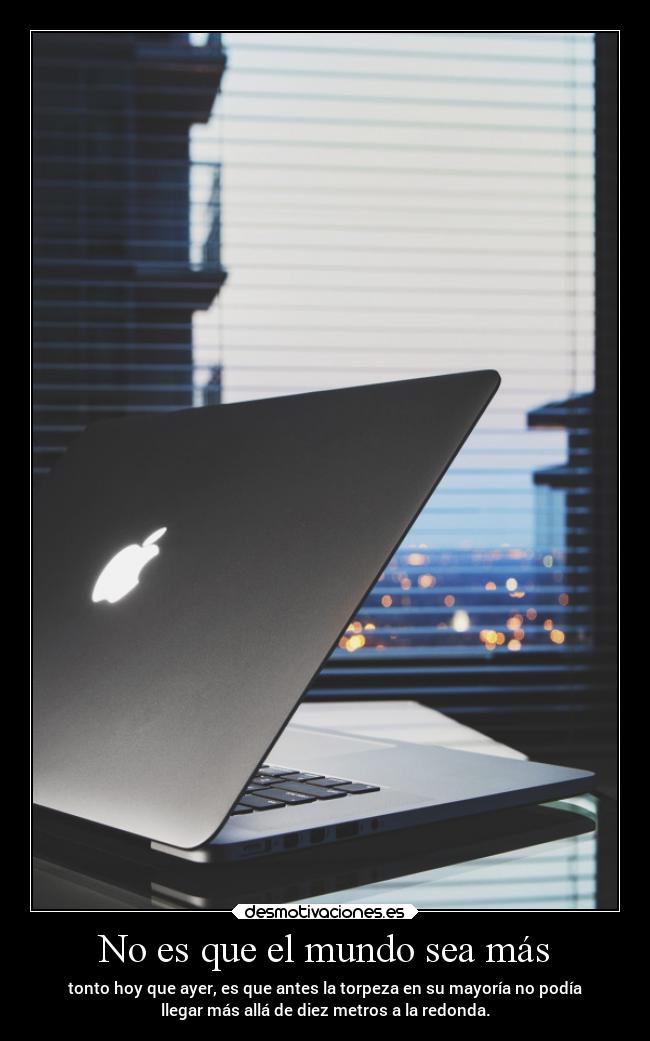 No es que el mundo sea más -