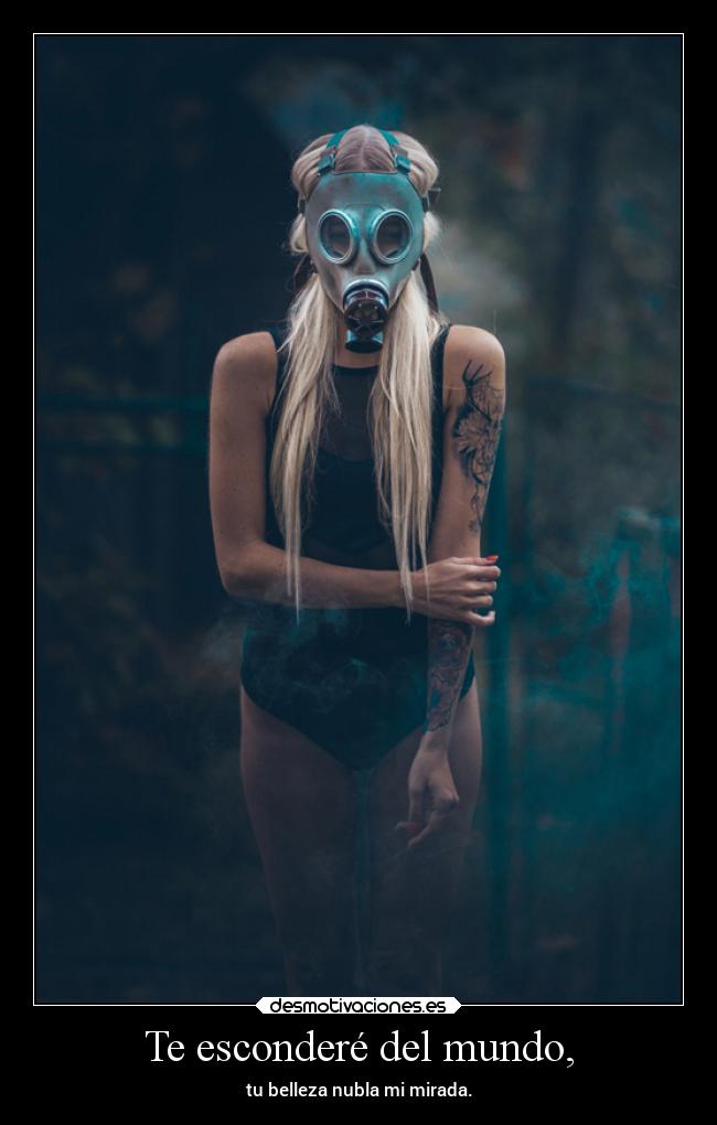 Te esconderé del mundo, - tu belleza nubla mi mirada.