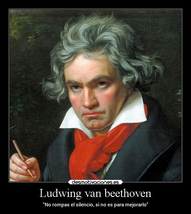 Ludwing van beethoven - No rompas el silencio, si no es para mejorarlo