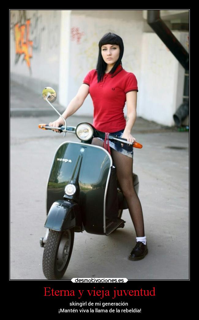 Eterna y vieja juventud - skingirl de mi generación 
¡Mantén viva la llama de la rebeldía!