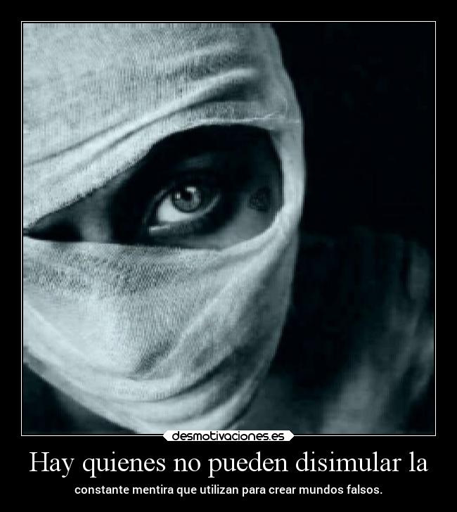 Hay quienes no pueden disimular la - constante mentira que utilizan para crear mundos falsos.