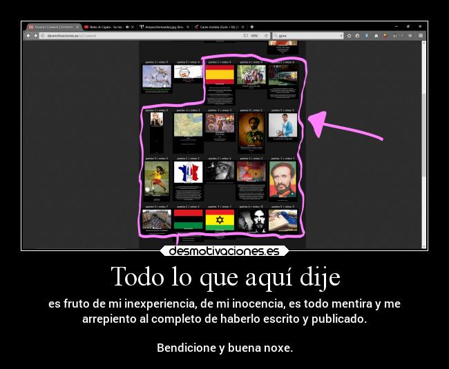 Todo lo que aquí dije - es fruto de mi inexperiencia, de mi inocencia, es todo mentira y me
arrepiento al completo de haberlo escrito y publicado.
Bendicione y buena noxe.