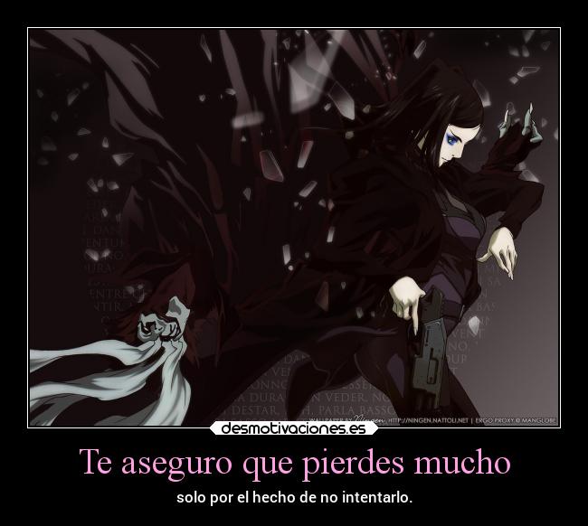 Te aseguro que pierdes mucho - solo por el hecho de no intentarlo.