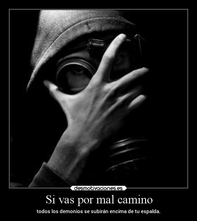 Si vas por mal camino - todos los demonios se subirán encima de tu espalda.