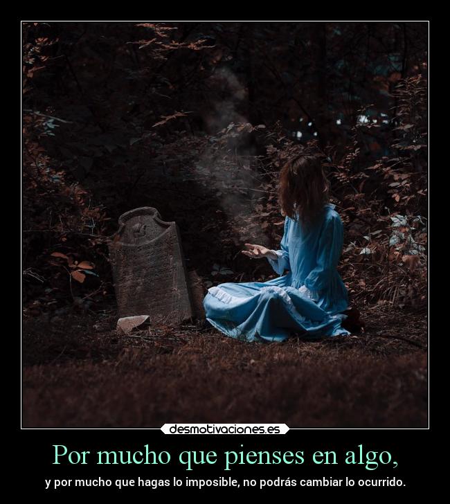 Por mucho que pienses en algo, - 