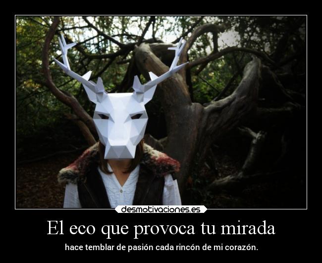 El eco que provoca tu mirada - hace temblar de pasión cada rincón de mi corazón.