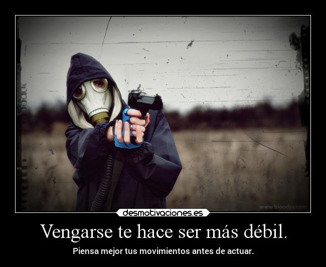 Vengarse te hace ser más débil. - Piensa mejor tus movimientos antes de actuar.