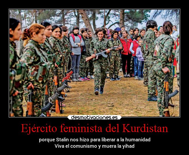 Ejército feminista del Kurdistan - porque Stalin nos hizo para liberar a la humanidad
Viva el comunismo y muera la yihad