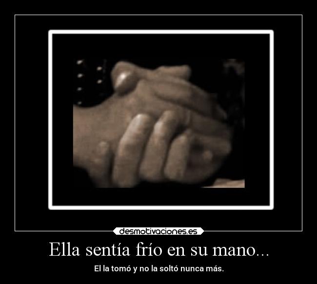 Ella sentía frío en su mano... - El la tomó y no la soltó nunca más.