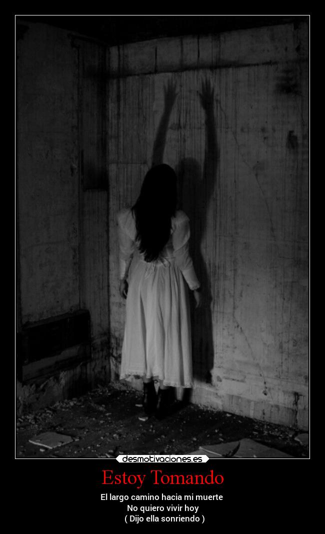 Estoy Tomando - El largo camino hacia mi muerte 
No quiero vivir hoy
  ( Dijo ella sonriendo )